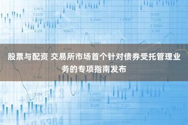 股票与配资 交易所市场首个针对债券受托管理业务的专项指南发布