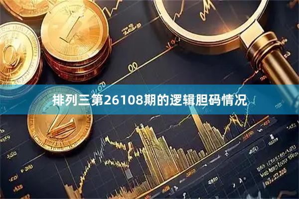 排列三第26108期的逻辑胆码情况