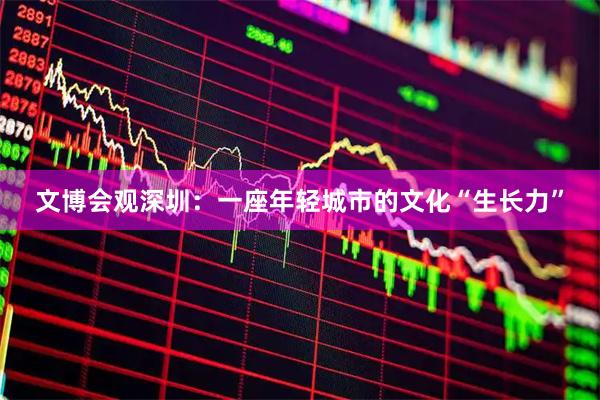 文博会观深圳：一座年轻城市的文化“生长力”