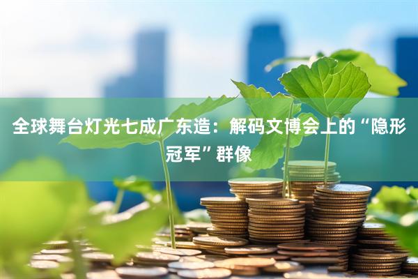 全球舞台灯光七成广东造：解码文博会上的“隐形冠军”群像